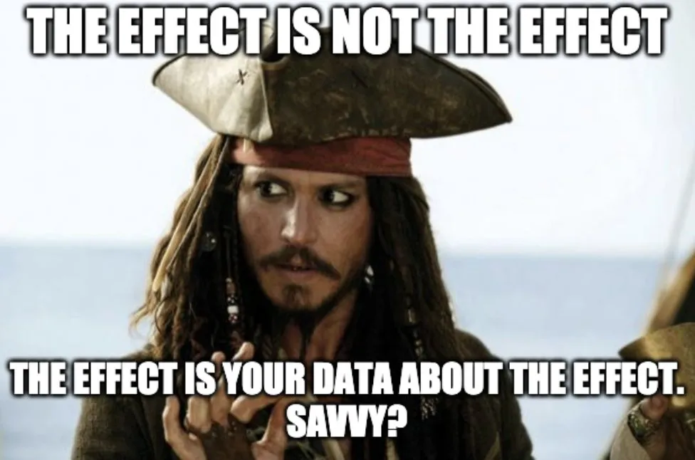 A meme of Captain Jack Sparrow from Pirates of the Caribbean saying "The effect is not the effect. The effect is your data about the effect. Savvy?"